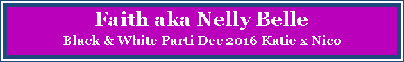 Text Box: Faith aka Nelly BelleBlack & White Parti Dec 2016 Katie x Nico 
